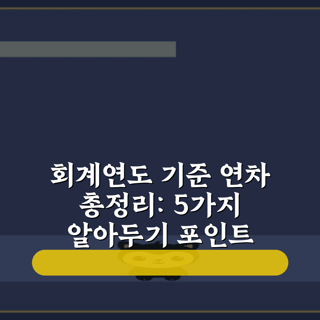 회계연도 기준 연차 총정리: 5가지 알아두기 포인트