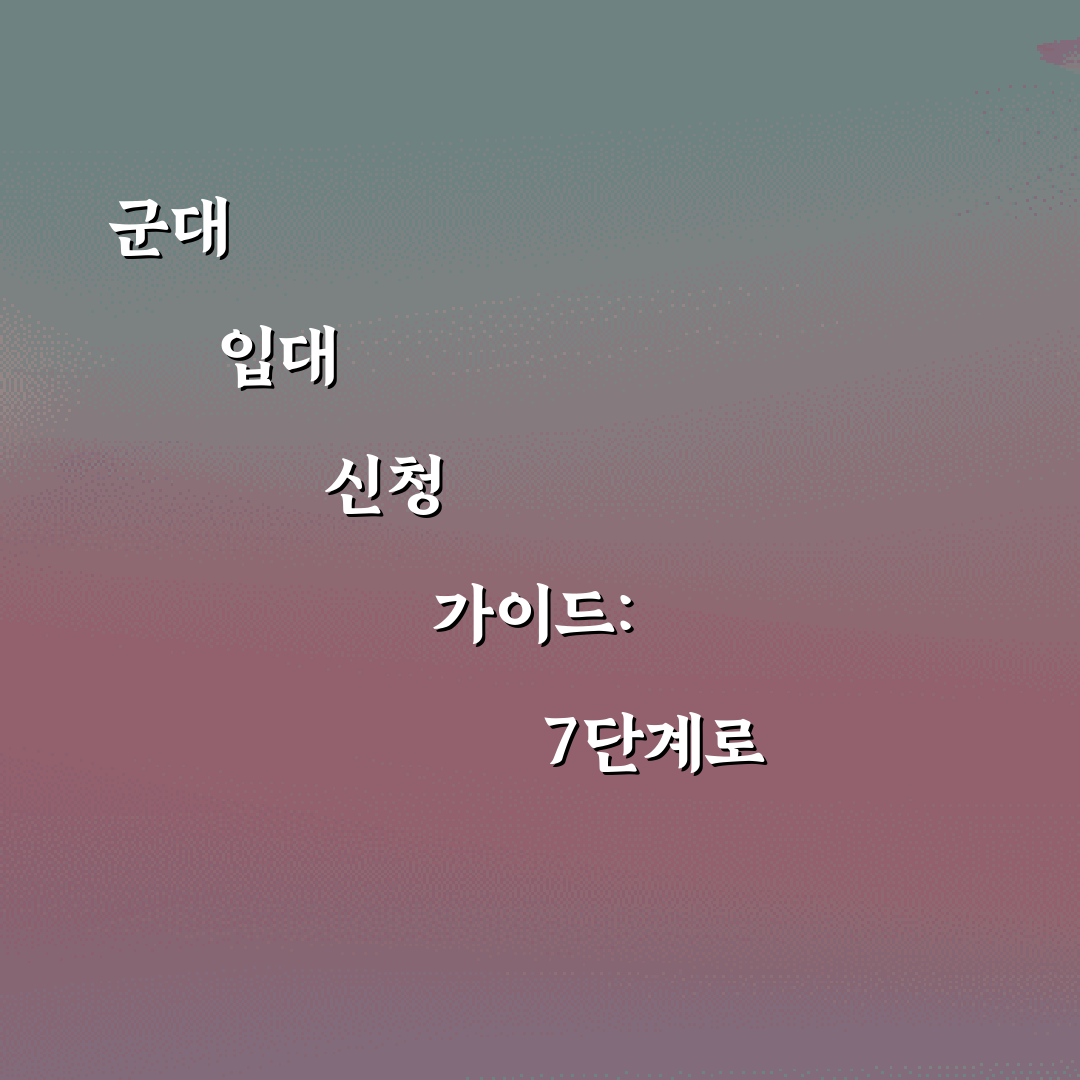 군대 입대 신청 가이드: 7단계로 쉽게 준비하기