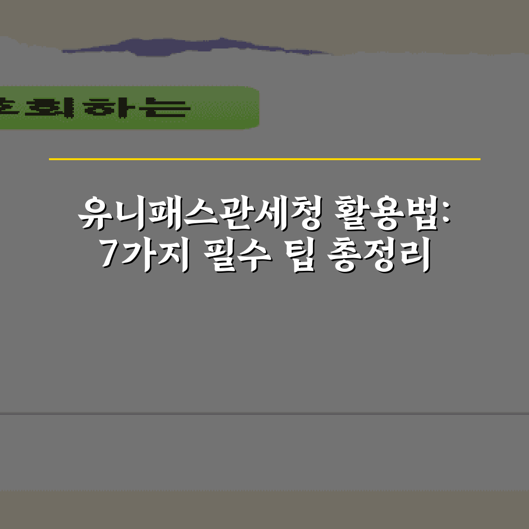 유니패스관세청 활용법: 7가지 필수 팁 총정리