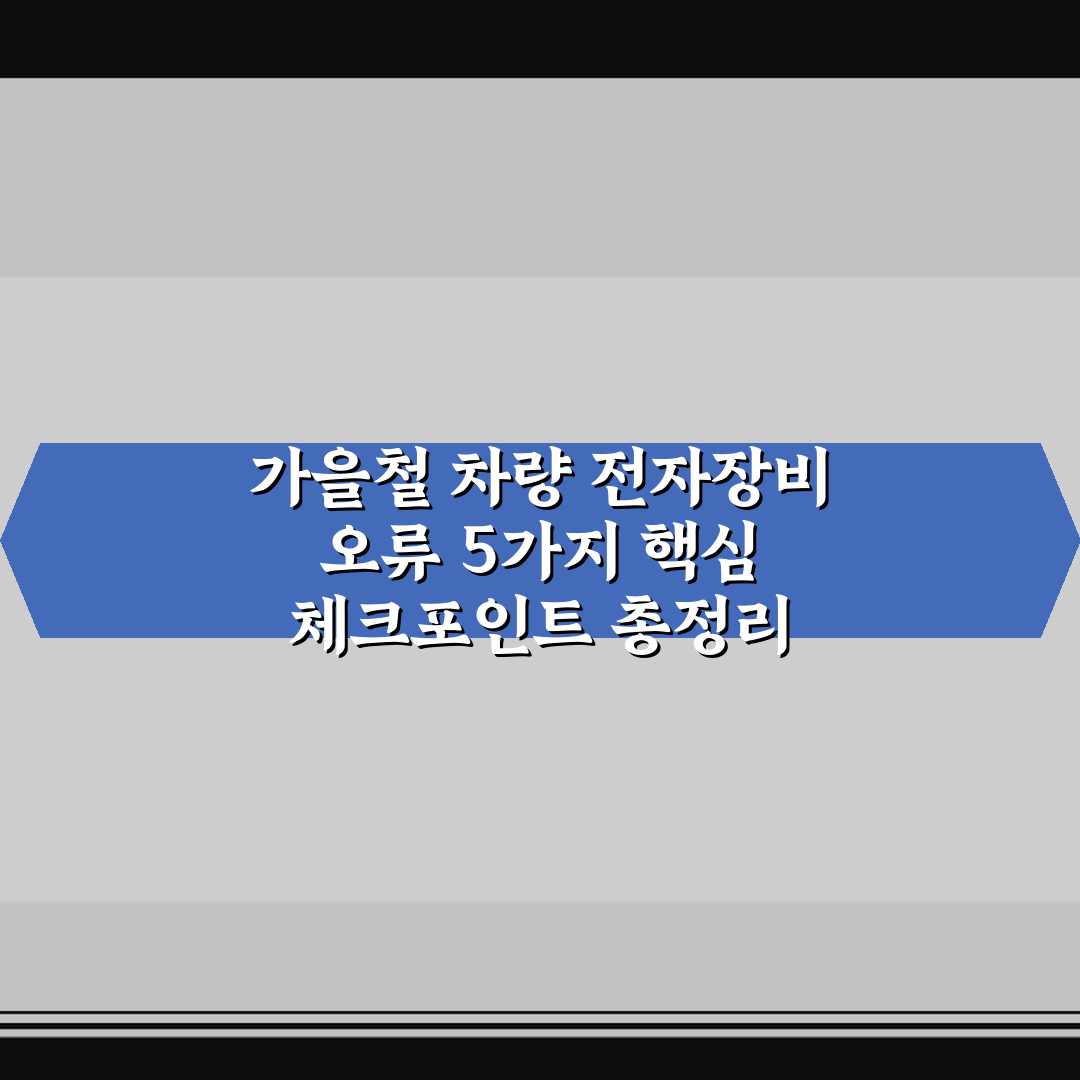 가을철 차량 전자장비 오류 5가지 핵심 체크포인트 총정리