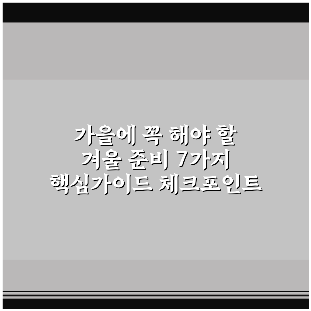 가을에 꼭 해야 할 겨울 준비 7가지 핵심가이드 체크포인트