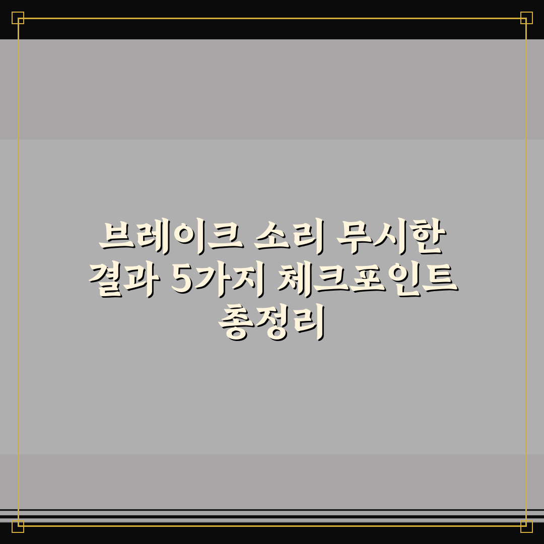 브레이크 소리 무시한 결과 5가지 체크포인트 총정리