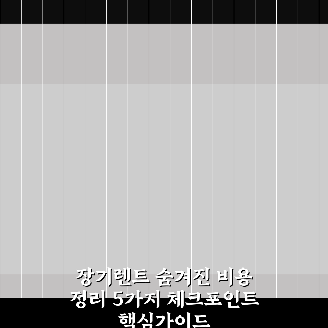 장기렌트 숨겨진 비용 정리 5가지 체크포인트 핵심가이드