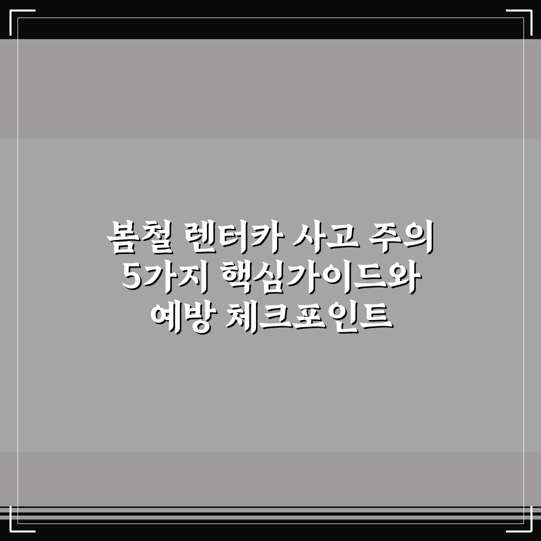 봄철 렌터카 사고 주의 5가지 핵심가이드와 예방 체크포인트
