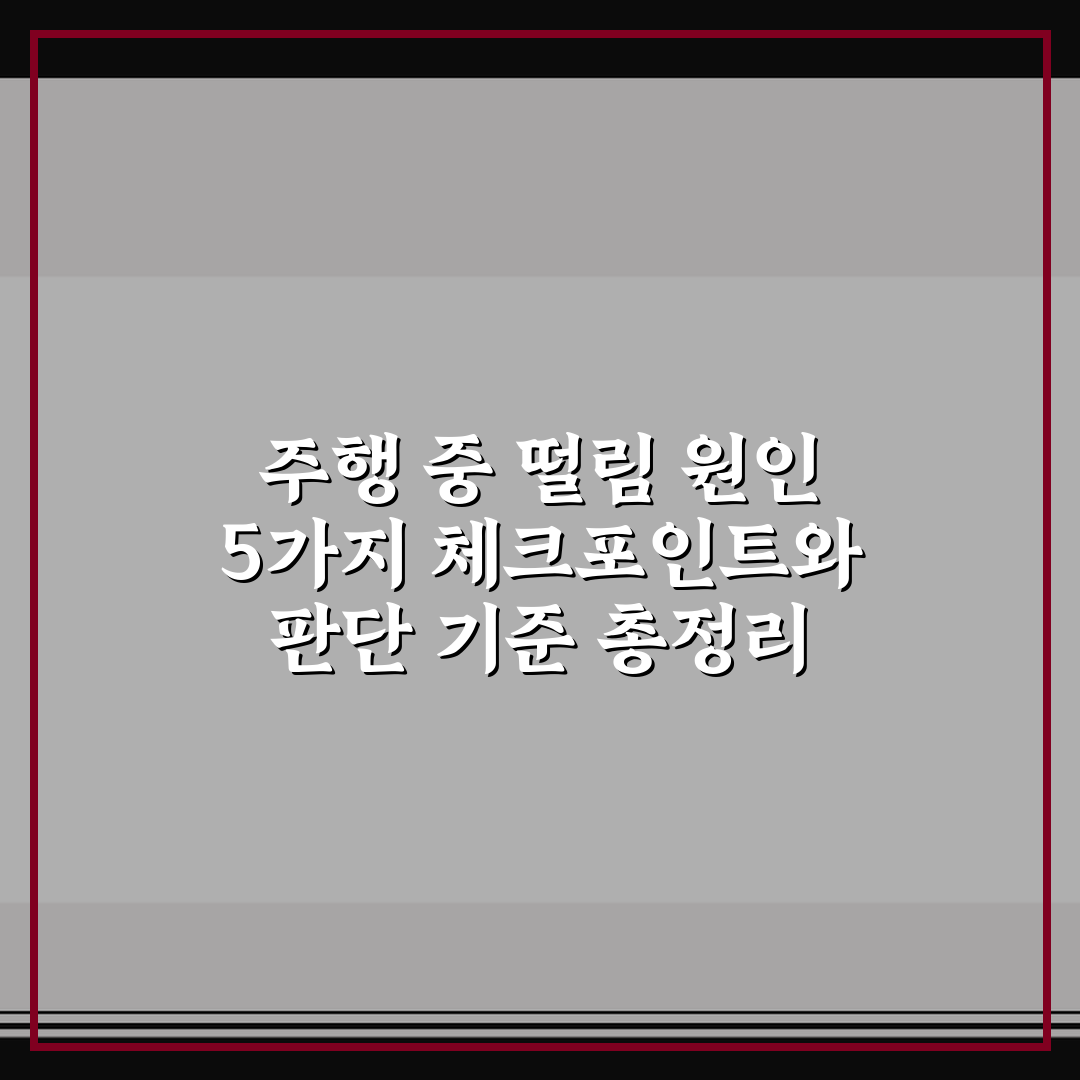 주행 중 떨림 원인 5가지 체크포인트와 판단 기준 총정리