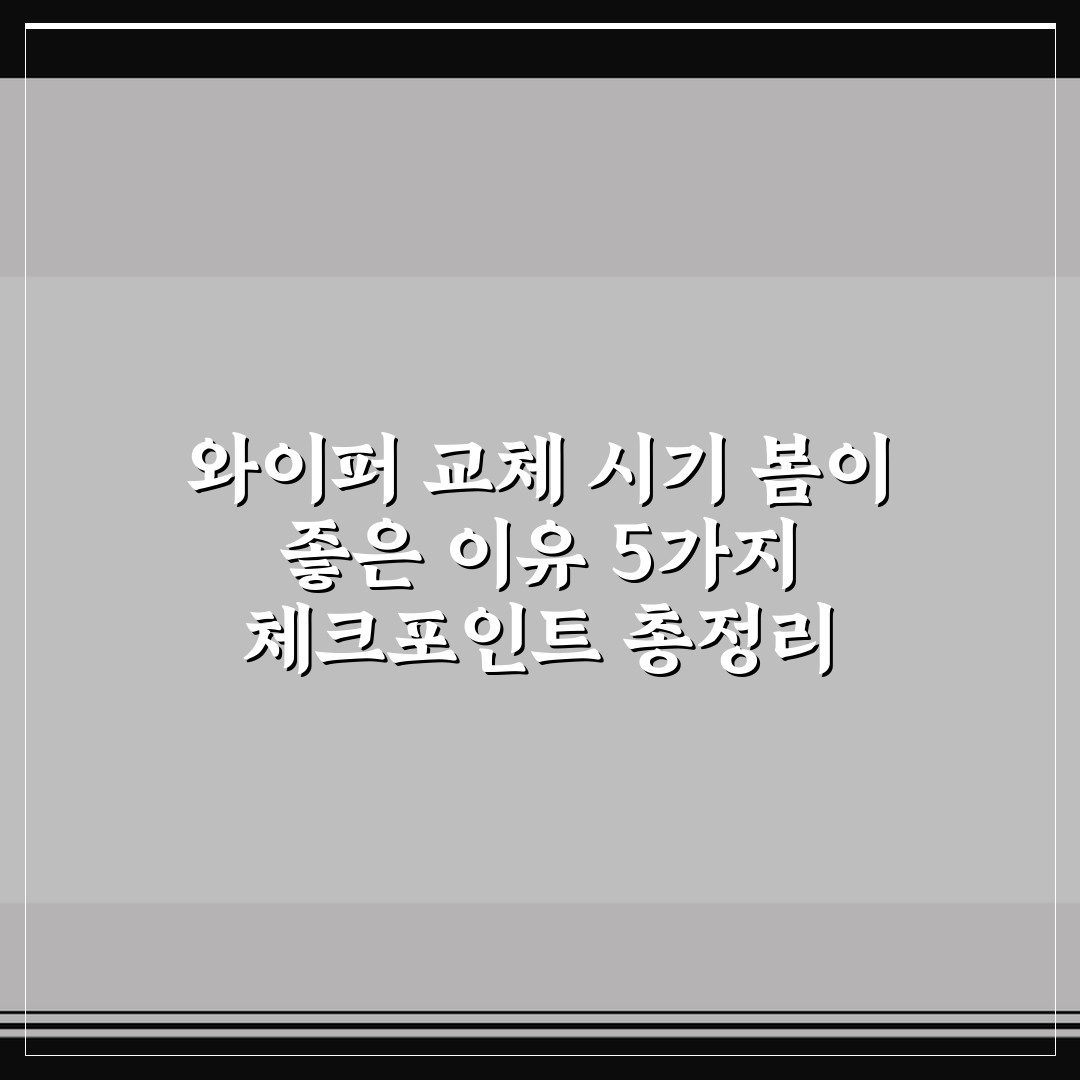와이퍼 교체 시기 봄이 좋은 이유 5가지 체크포인트 총정리