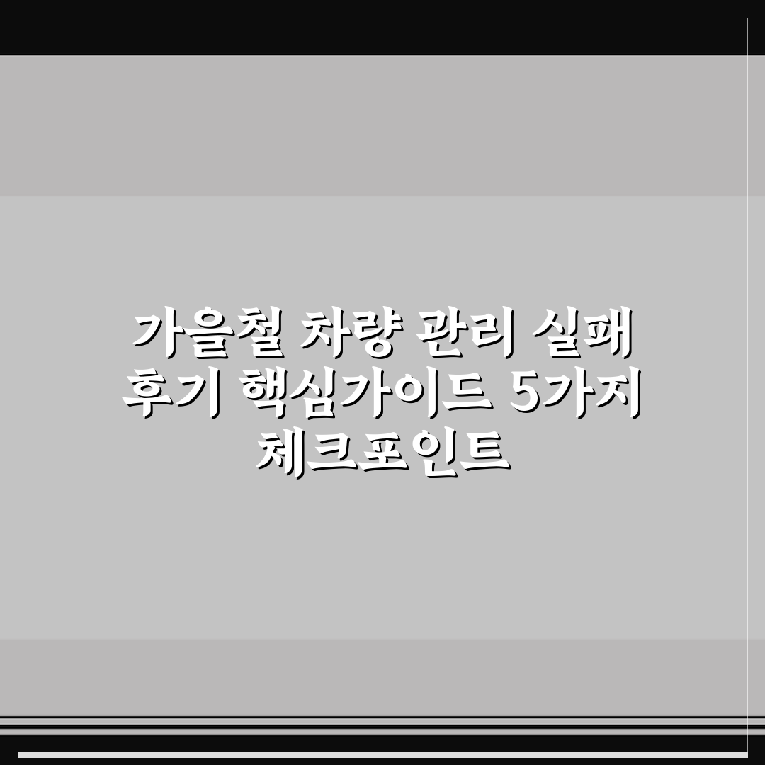 가을철 차량 관리 실패 후기 핵심가이드 5가지 체크포인트