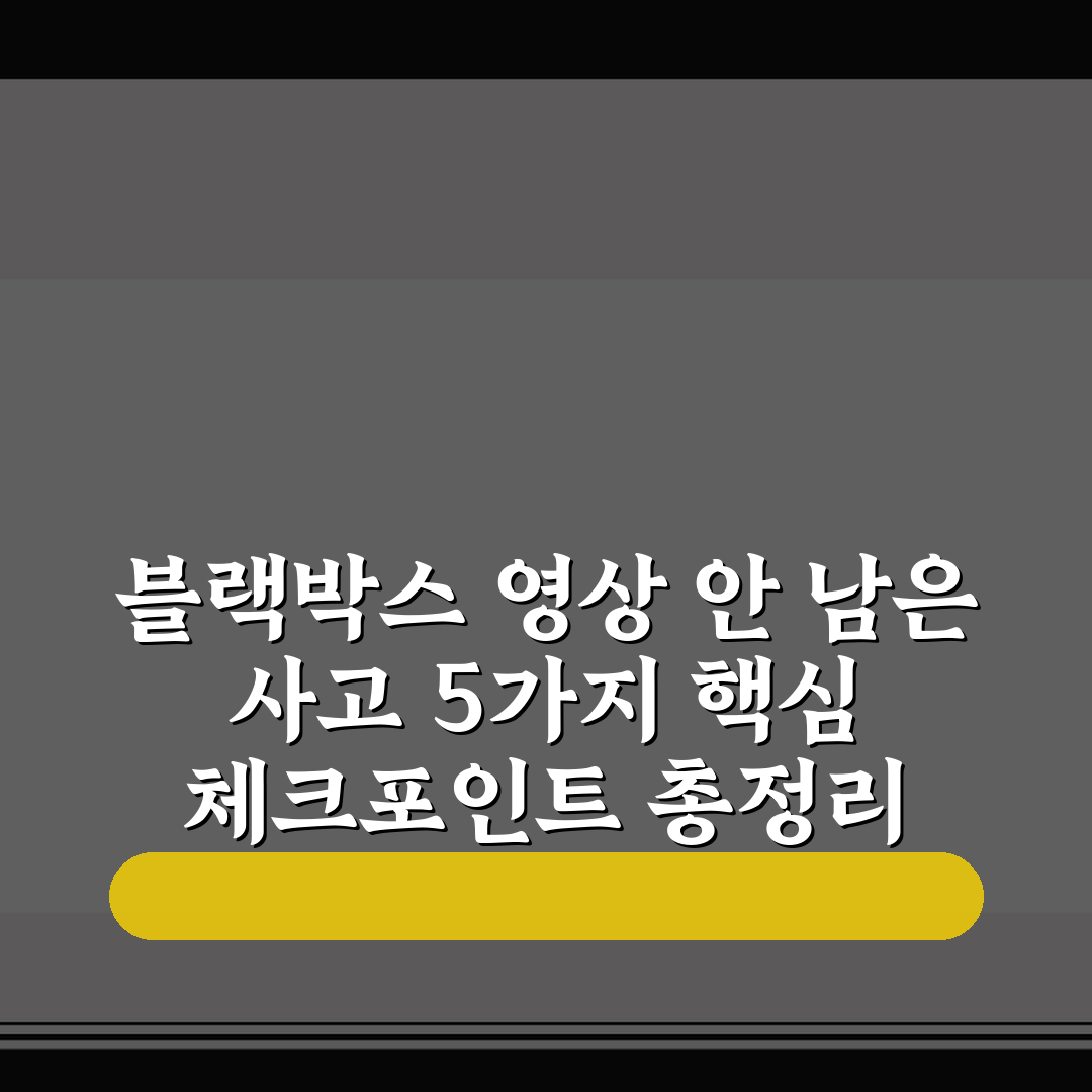 블랙박스 영상 안 남은 사고 5가지 핵심 체크포인트 총정리