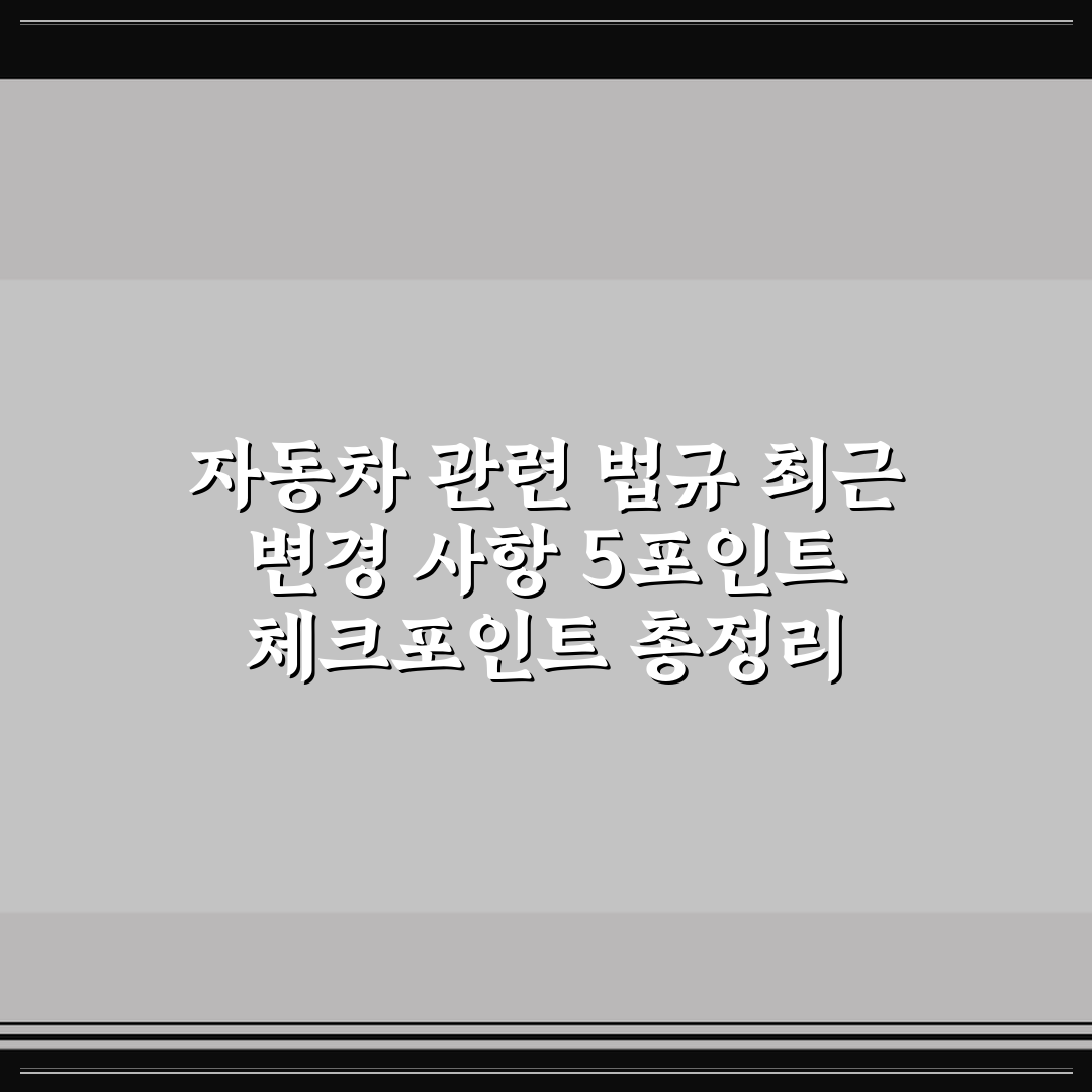 자동차 관련 법규 최근 변경 사항 5포인트 체크포인트 총정리