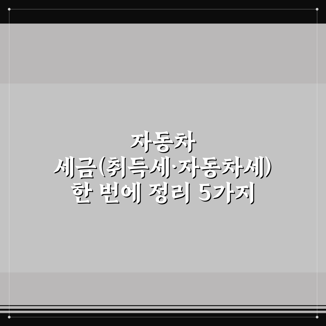 자동차 세금(취득세·자동차세) 한 번에 정리 5가지 핵심가이드