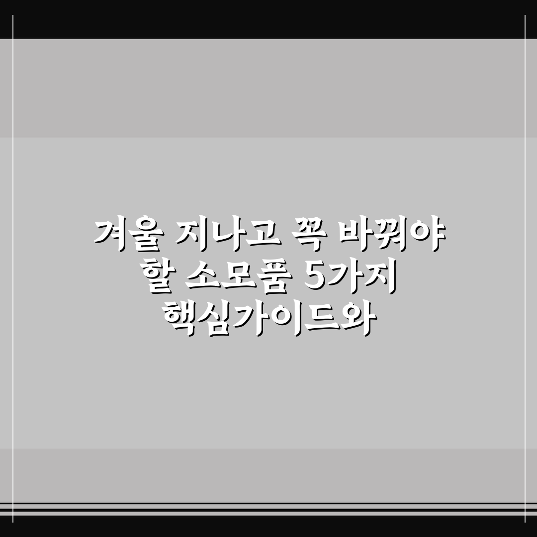 겨울 지나고 꼭 바꿔야 할 소모품 5가지 핵심가이드와 체크포인트