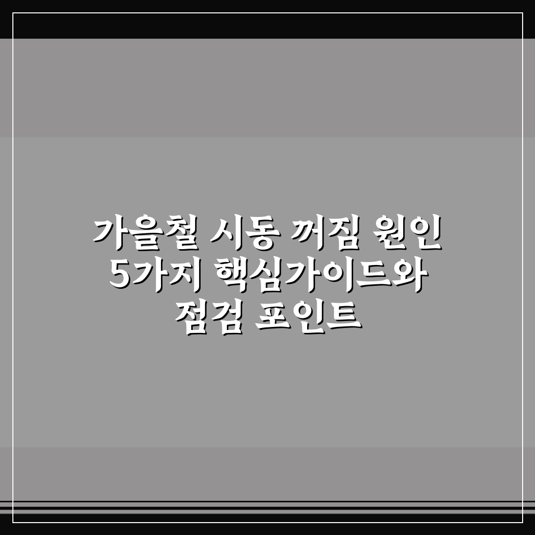 가을철 시동 꺼짐 원인 5가지 핵심가이드와 점검 포인트