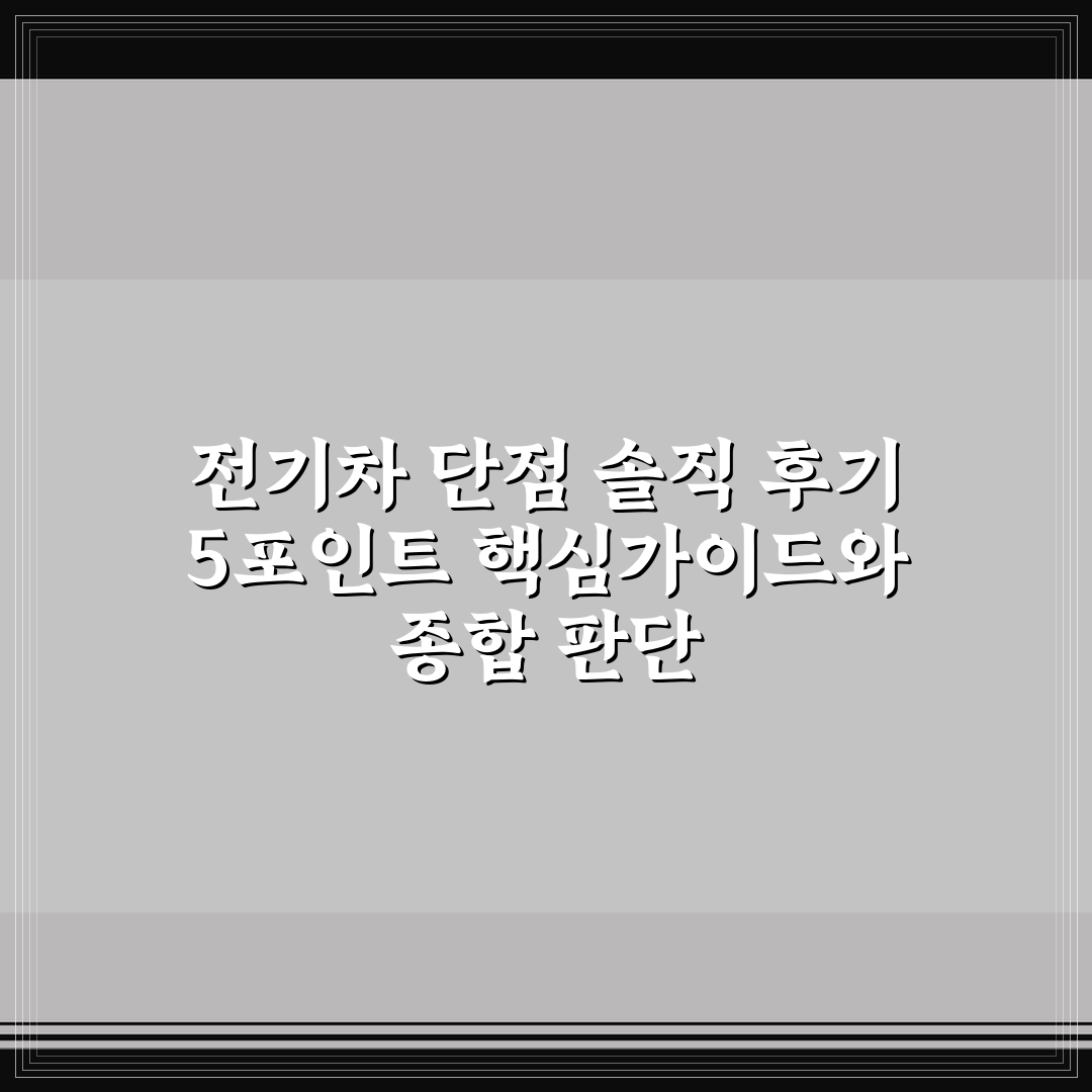 전기차 단점 솔직 후기 5포인트 핵심가이드와 종합 판단