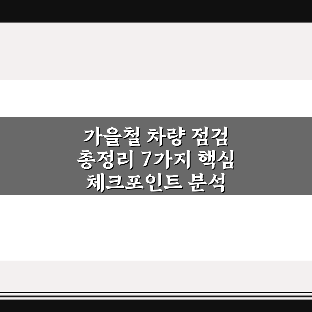 가을철 차량 점검 총정리 7가지 핵심 체크포인트 분석
