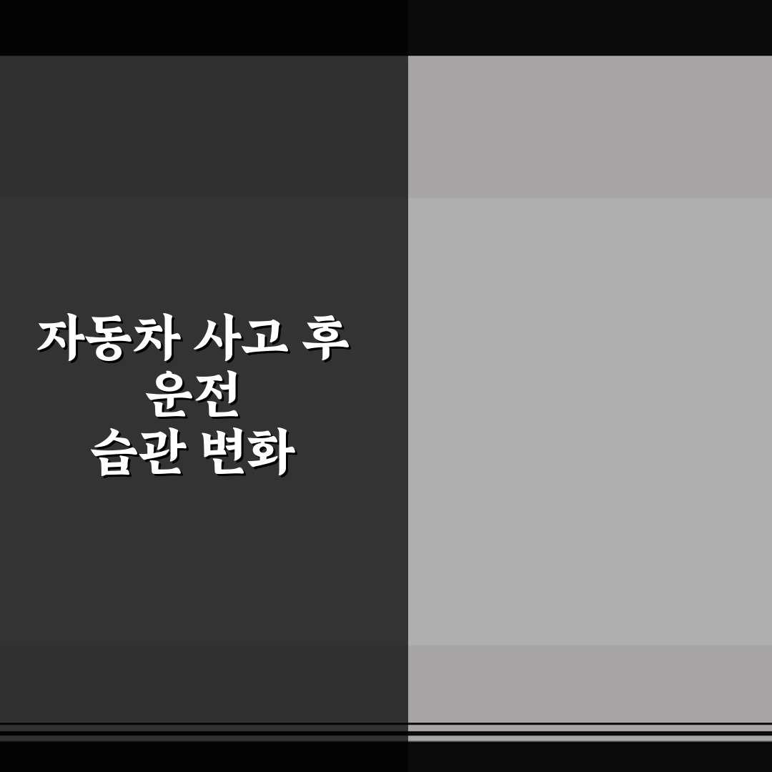 자동차 사고 후 운전 습관 변화 5가지 핵심가이드 분석