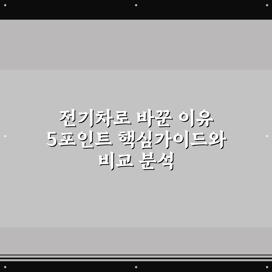 전기차로 바꾼 이유 5포인트 핵심가이드와 비교 분석