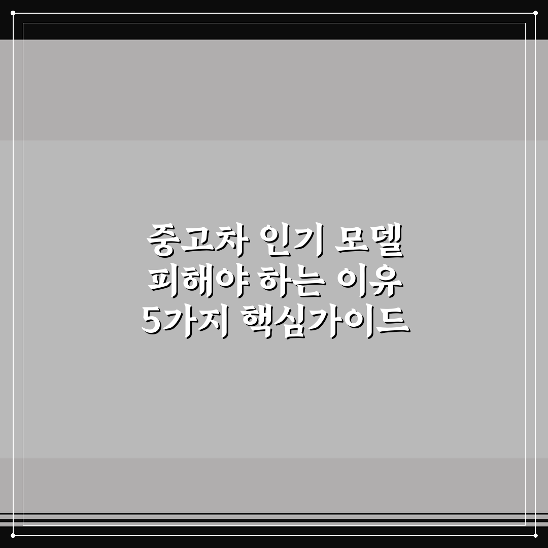 중고차 인기 모델 피해야 하는 이유 5가지 핵심가이드
