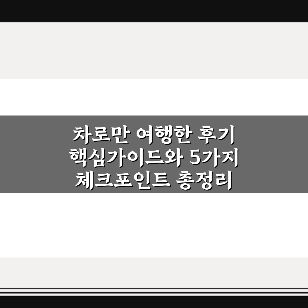 차로만 여행한 후기 핵심가이드와 5가지 체크포인트 총정리