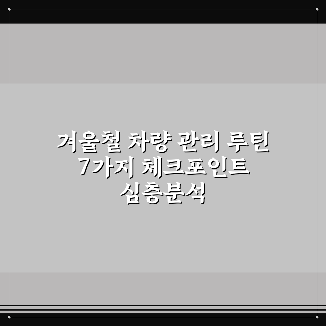 겨울철 차량 관리 루틴 7가지 체크포인트 심층분석