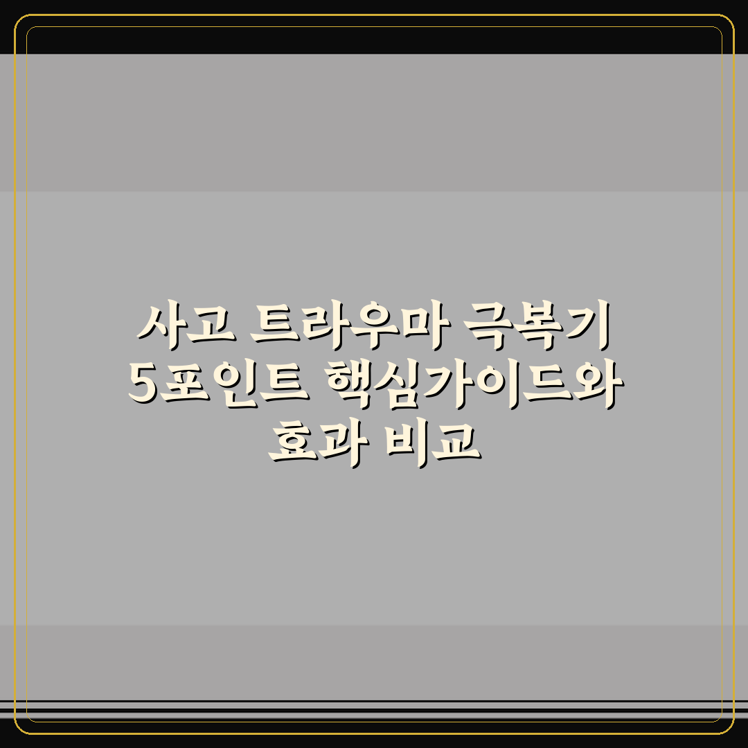 사고 트라우마 극복기 5포인트 핵심가이드와 효과 비교