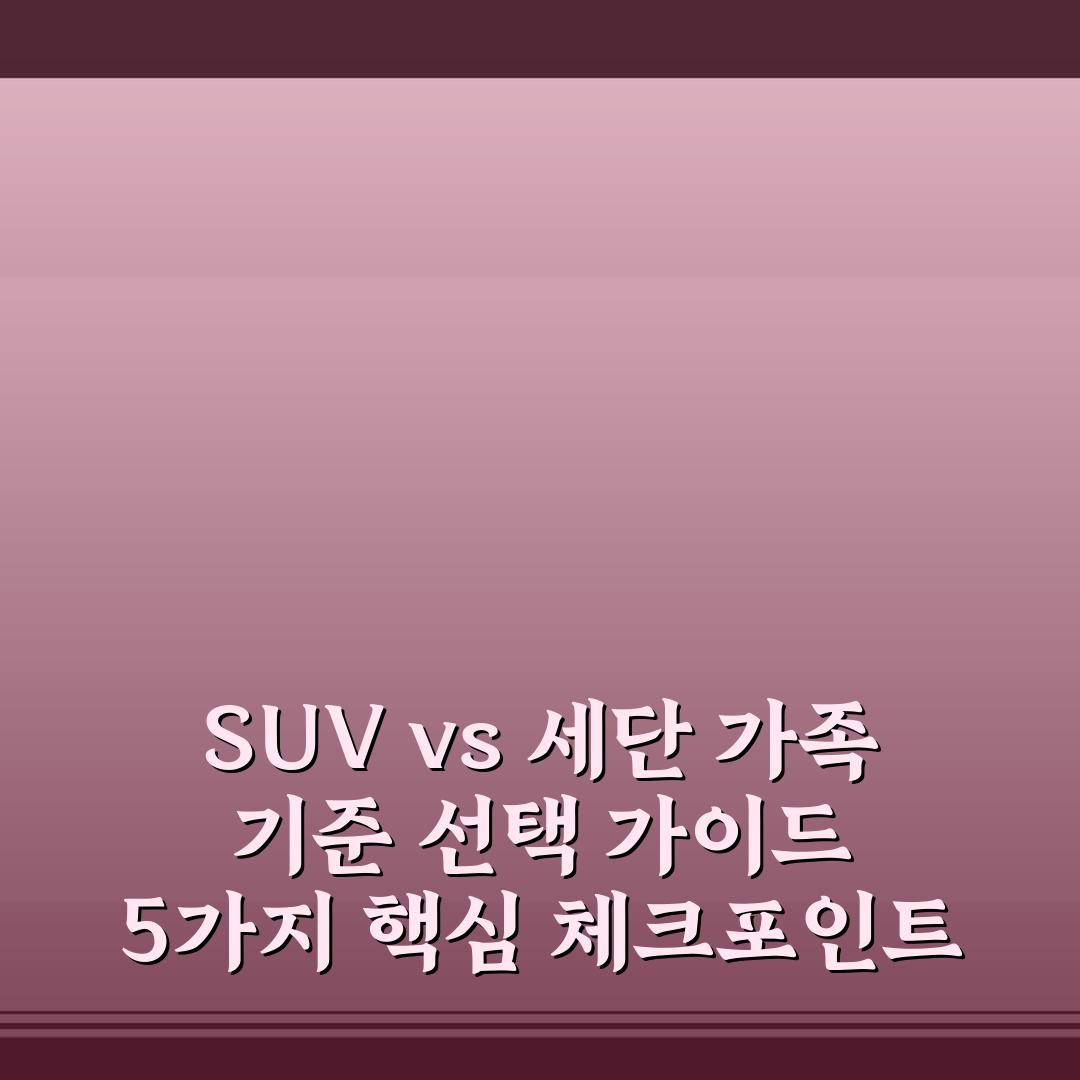 SUV vs 세단 가족 기준 선택 가이드 5가지 핵심 체크포인트