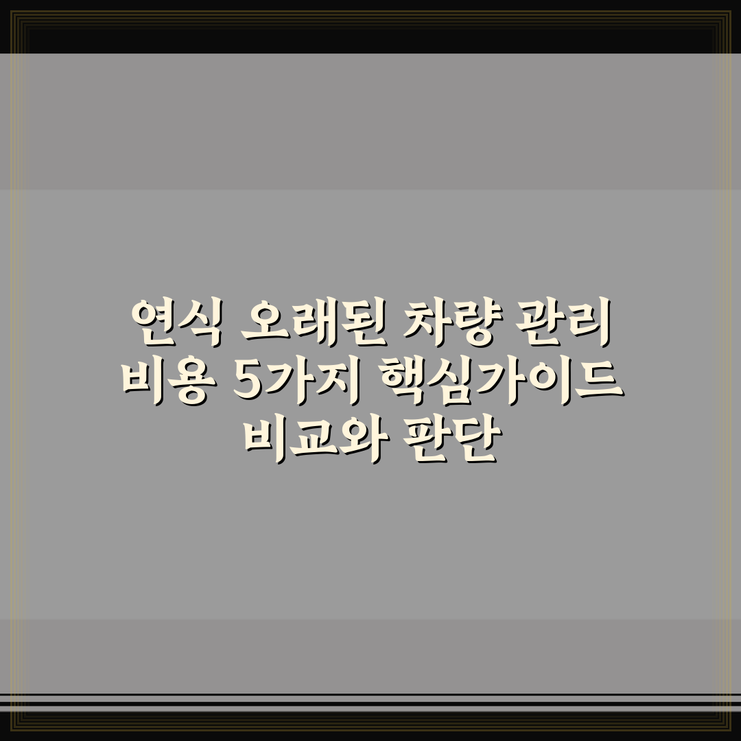 연식 오래된 차량 관리 비용 5가지 핵심가이드 비교와 판단