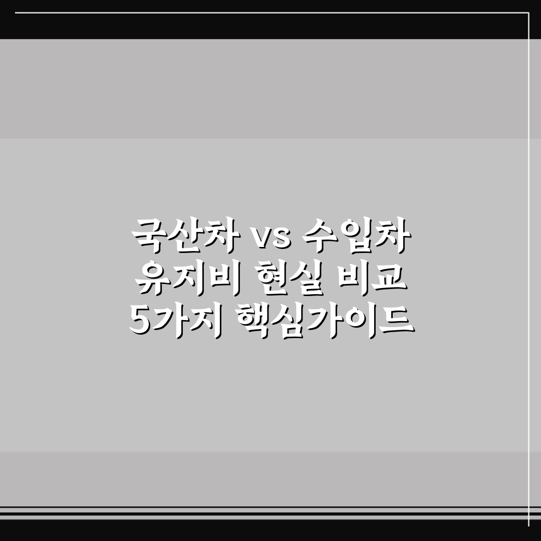 국산차 vs 수입차 유지비 현실 비교 5가지 핵심가이드 총정리