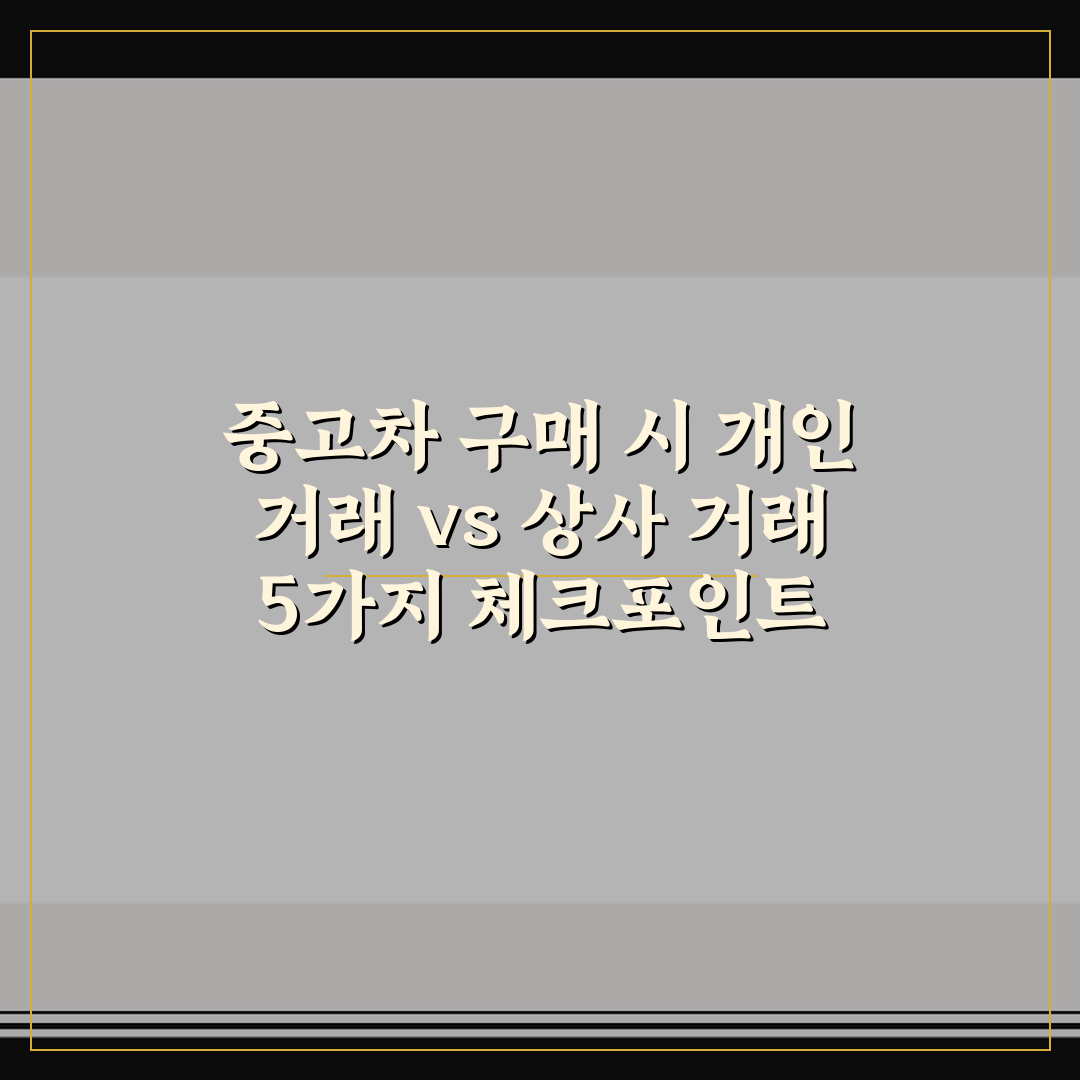 중고차 구매 시 개인 거래 vs 상사 거래 5가지 체크포인트 총정리