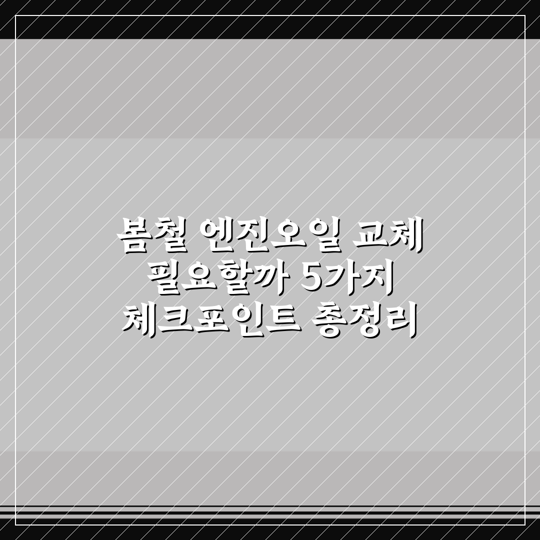 봄철 엔진오일 교체 필요할까 5가지 체크포인트 총정리