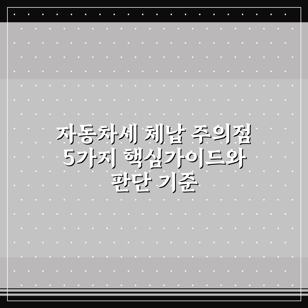 자동차세 체납 주의점 5가지 핵심가이드와 판단 기준