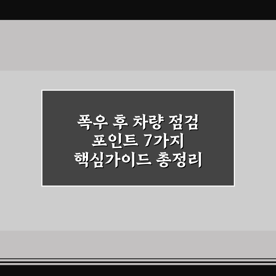 폭우 후 차량 점검 포인트 7가지 핵심가이드 총정리
