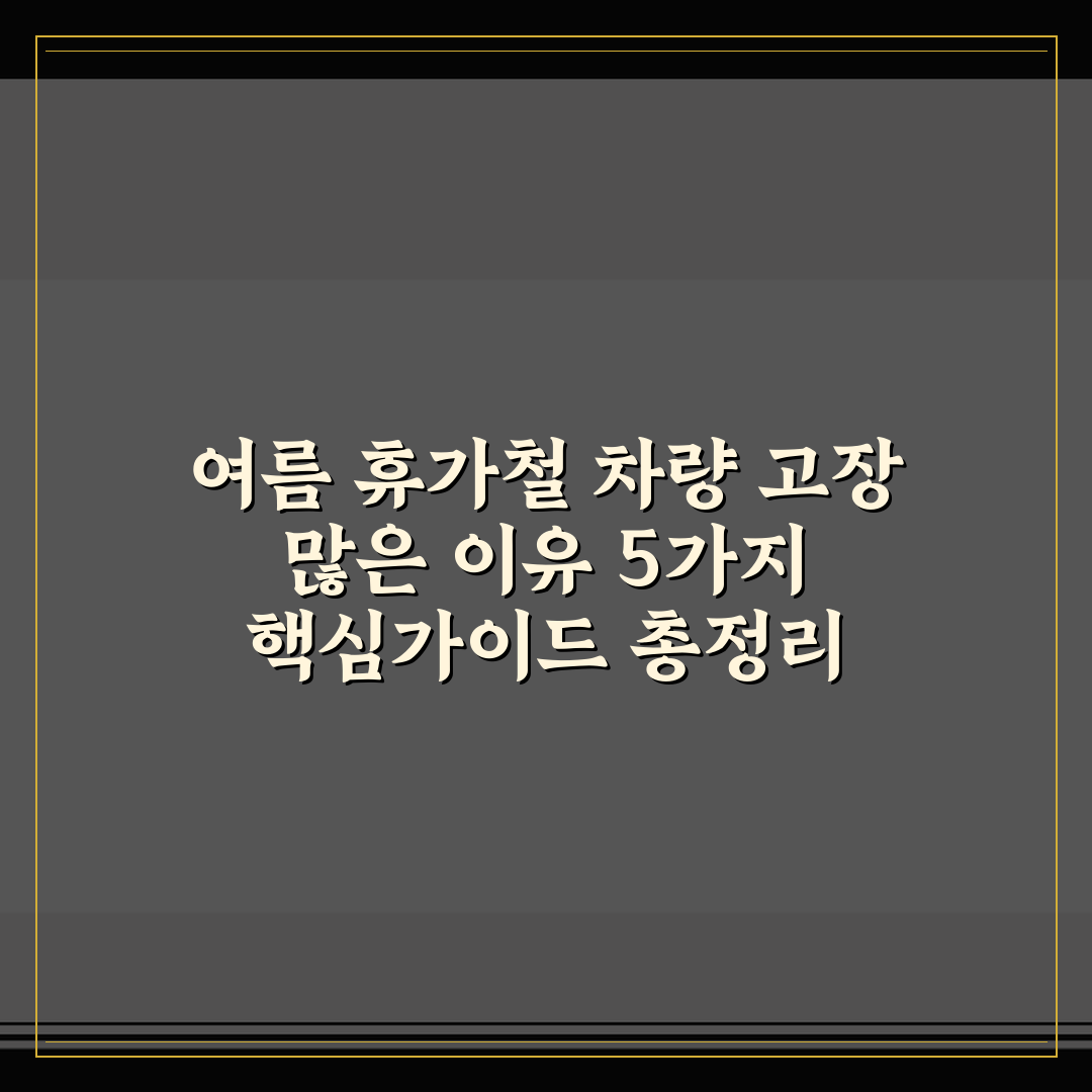 여름 휴가철 차량 고장 많은 이유 5가지 핵심가이드 총정리