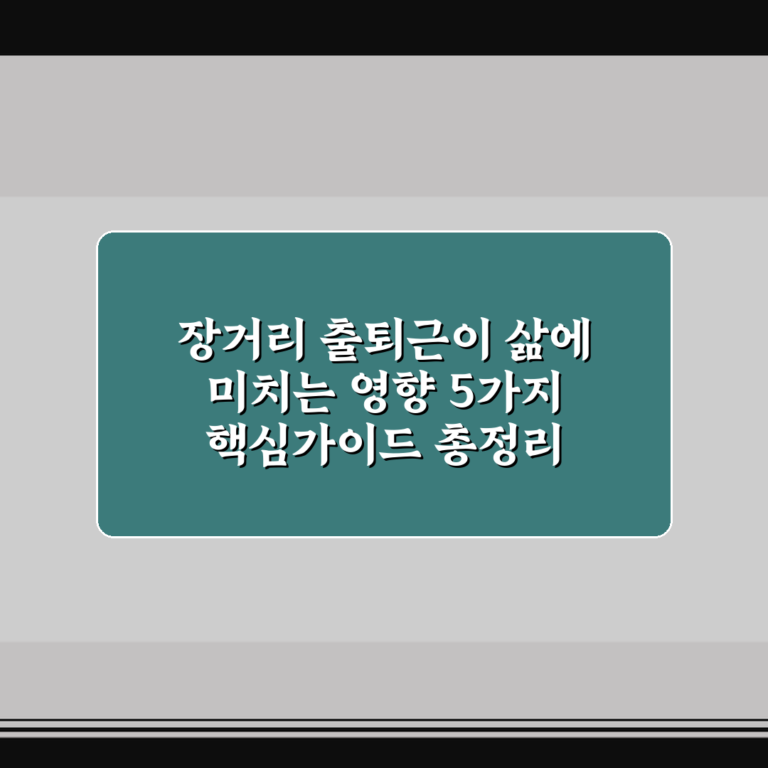 장거리 출퇴근이 삶에 미치는 영향 5가지 핵심가이드 총정리