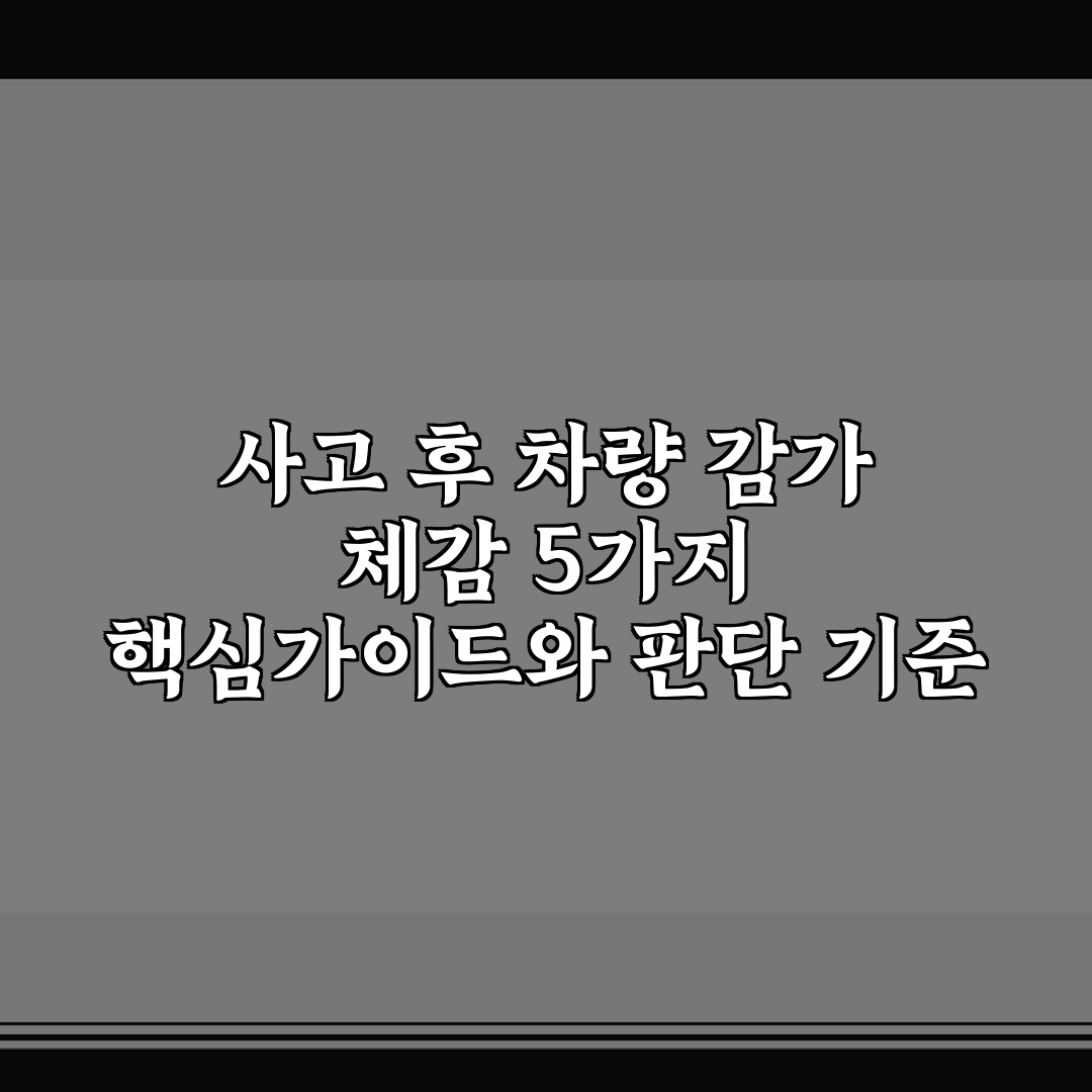 사고 후 차량 감가 체감 5가지 핵심가이드와 판단 기준