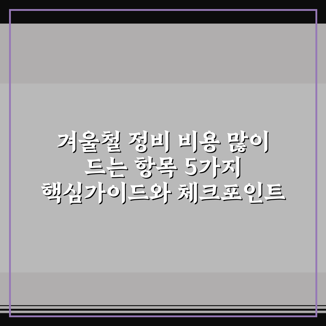 겨울철 정비 비용 많이 드는 항목 5가지 핵심가이드와 체크포인트