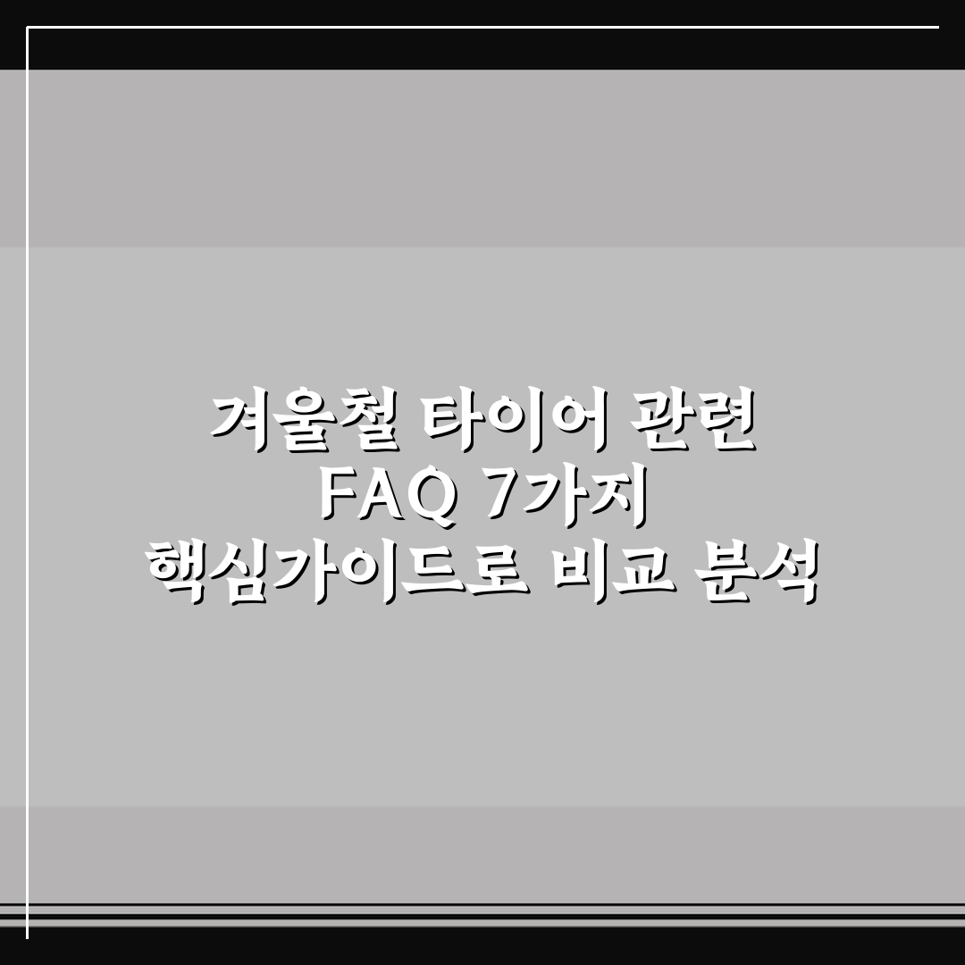 겨울철 타이어 관련 FAQ 7가지 핵심가이드로 비교 분석