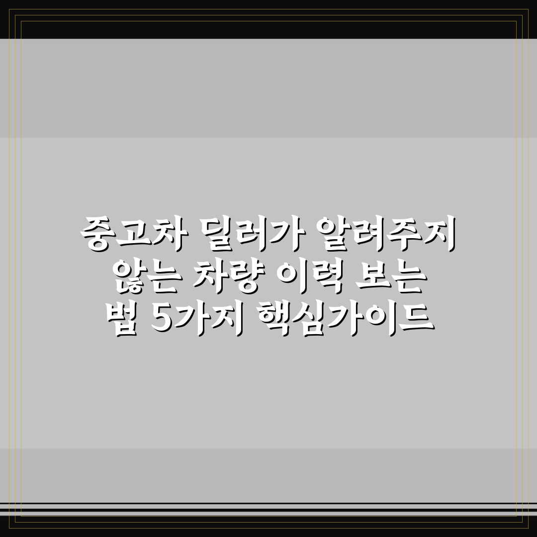 중고차 딜러가 알려주지 않는 차량 이력 보는 법 5가지 핵심가이드