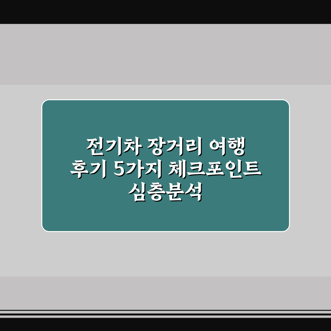 전기차 장거리 여행 후기 5가지 체크포인트 심층분석