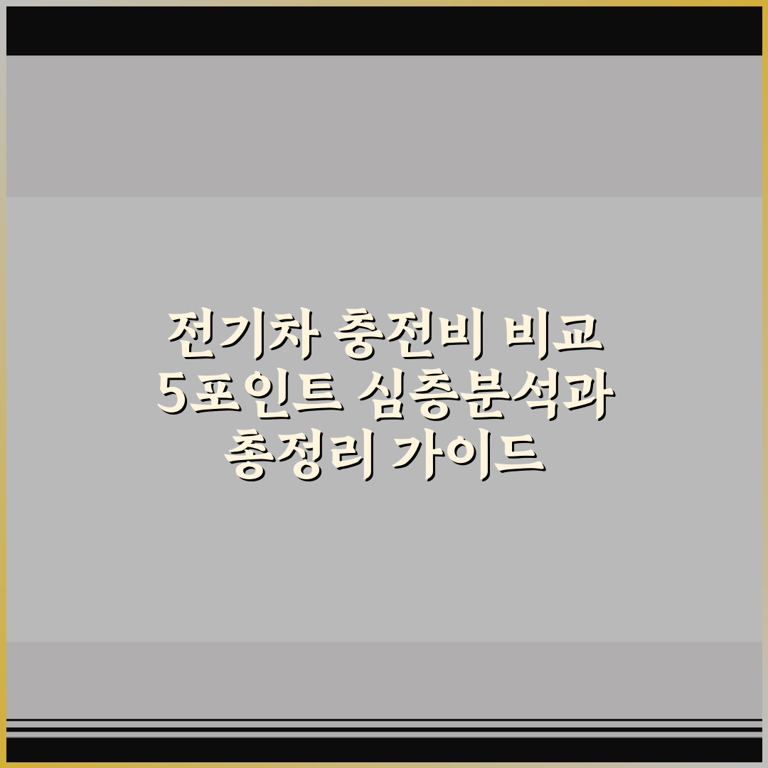 전기차 충전비 비교 5포인트 심층분석과 총정리 가이드