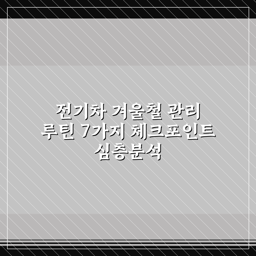 전기차 겨울철 관리 루틴 7가지 체크포인트 심층분석