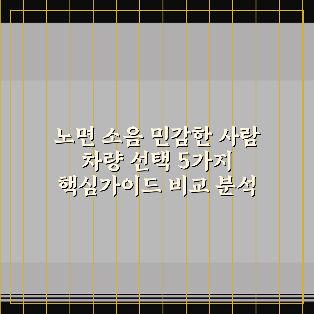 노면 소음 민감한 사람 차량 선택 5가지 핵심가이드 비교 분석