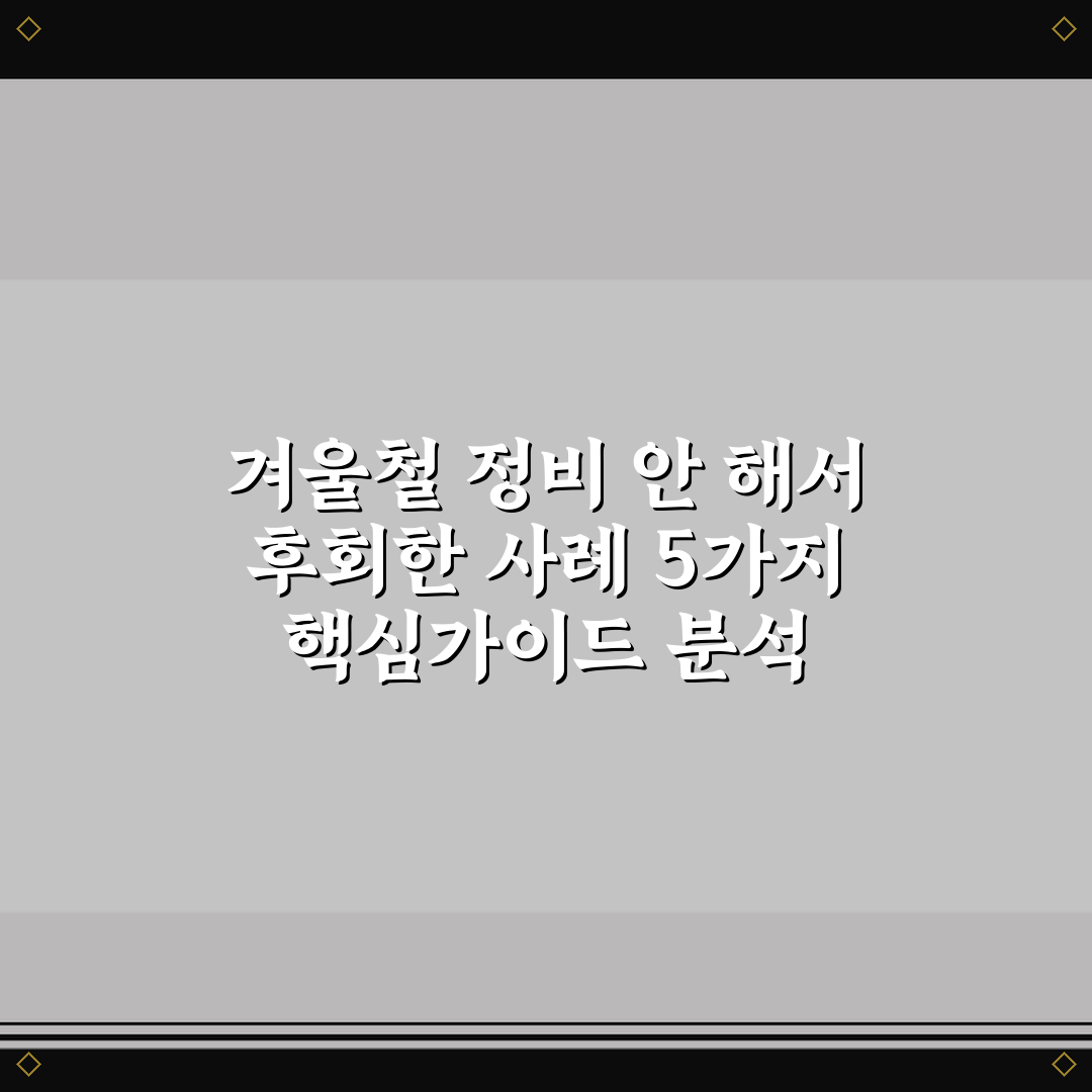 겨울철 정비 안 해서 후회한 사례 5가지 핵심가이드 분석