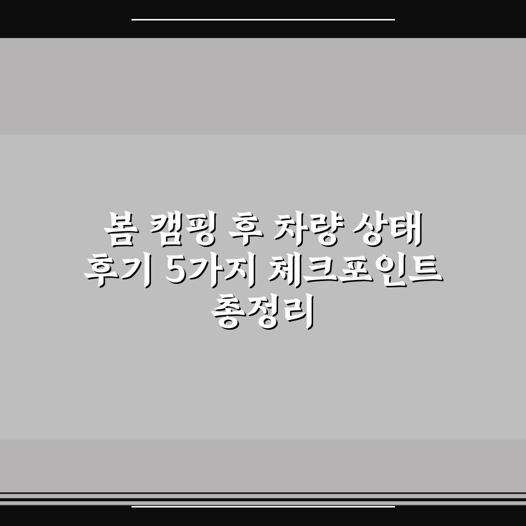 봄 캠핑 후 차량 상태 후기 5가지 체크포인트 총정리