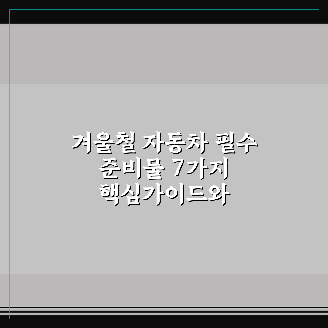 겨울철 자동차 필수 준비물 7가지 핵심가이드와 체크포인트