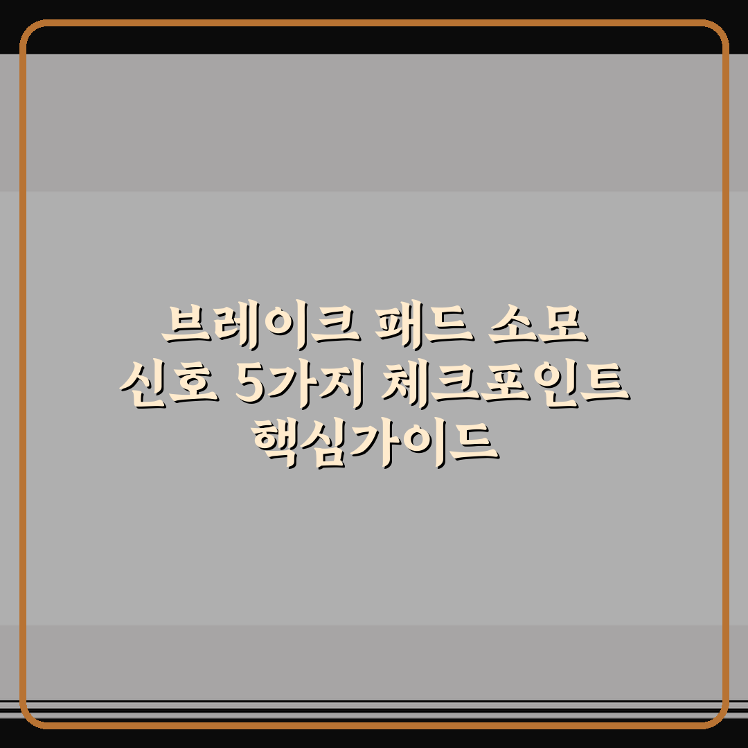 브레이크 패드 소모 신호 5가지 체크포인트 핵심가이드