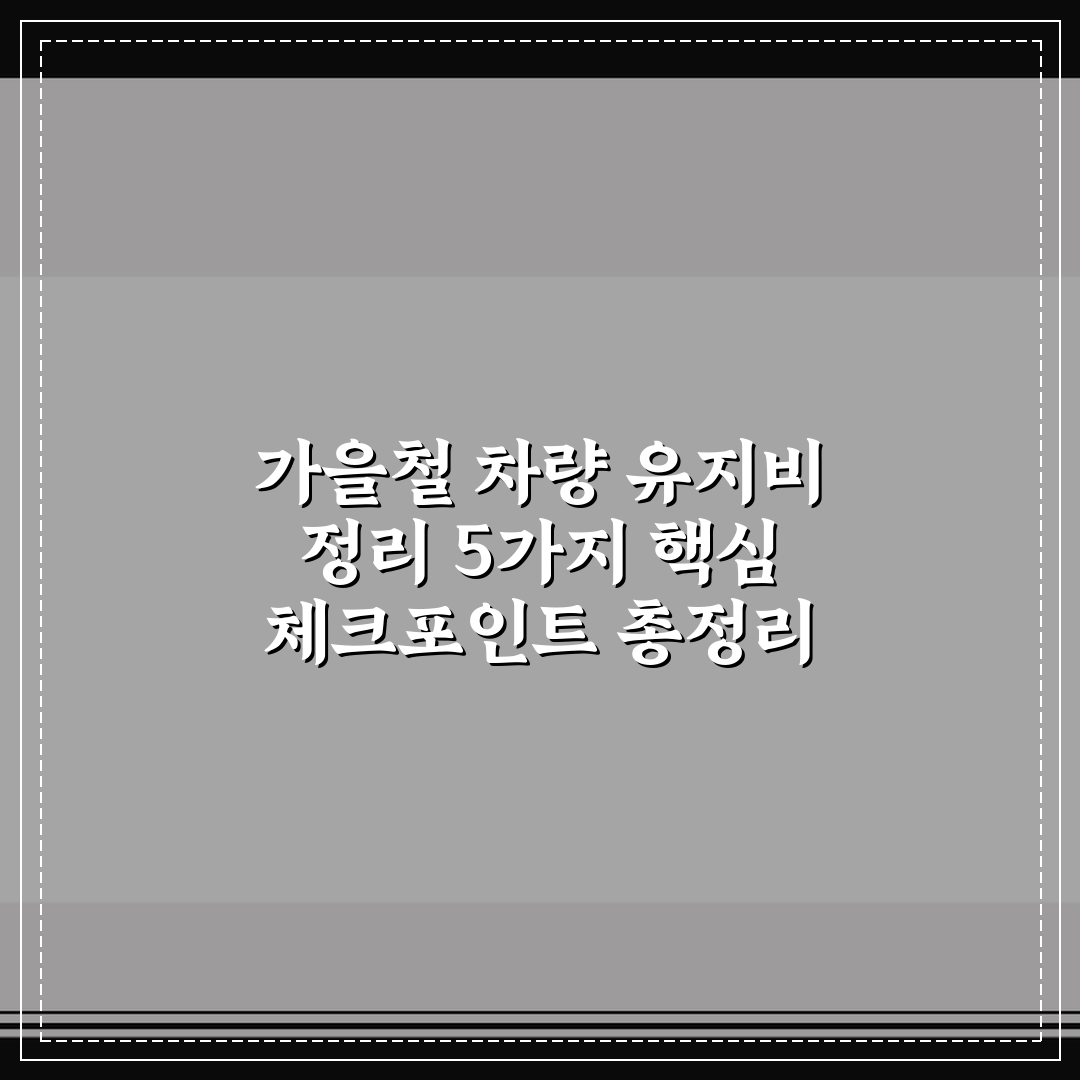 가을철 차량 유지비 정리 5가지 핵심 체크포인트 총정리