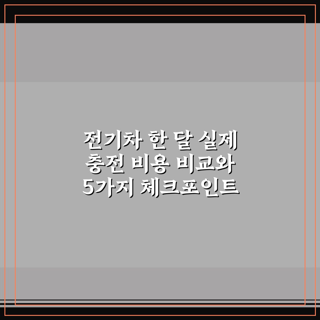 전기차 한 달 실제 충전 비용 비교와 5가지 체크포인트 총정리