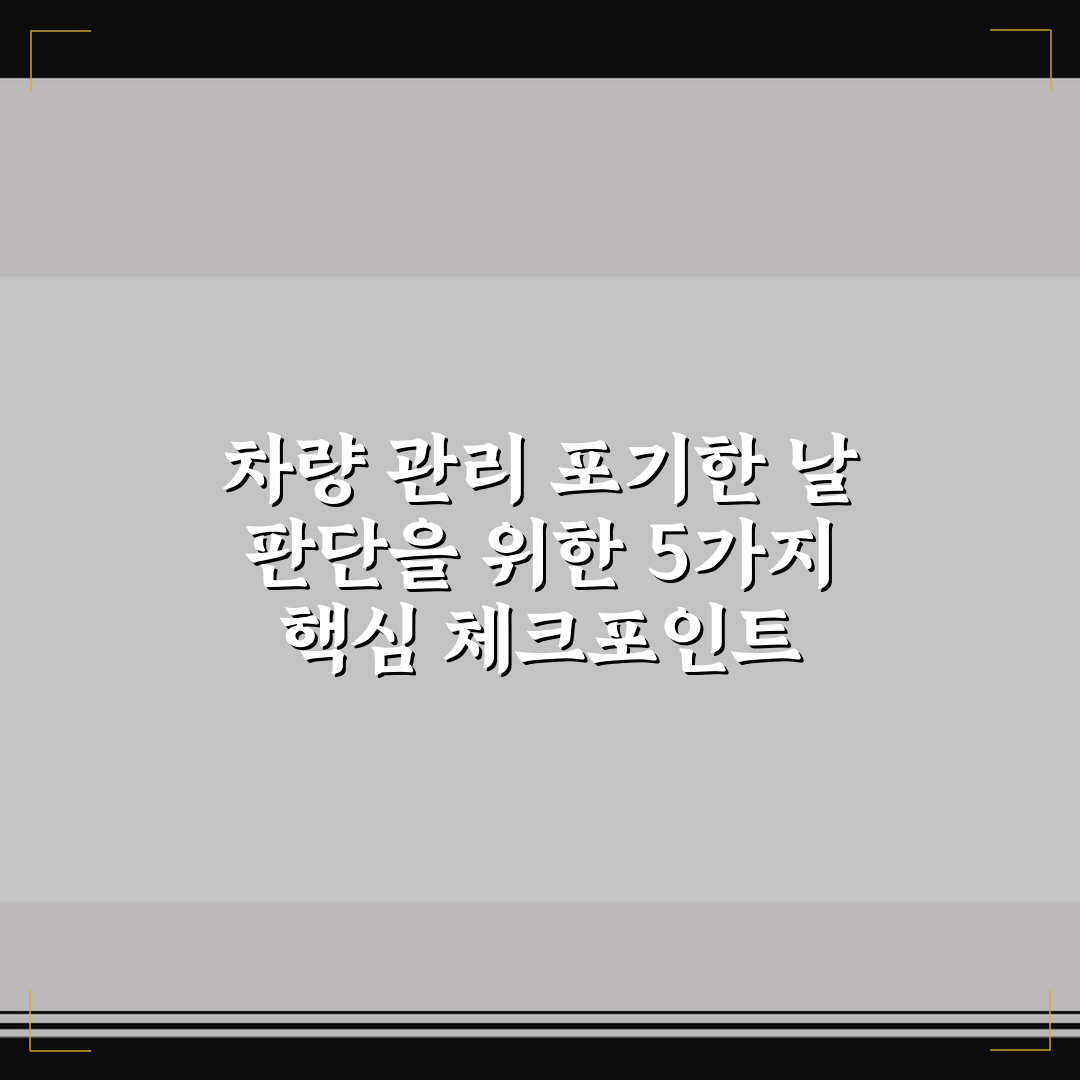 차량 관리 포기한 날 판단을 위한 5가지 핵심 체크포인트