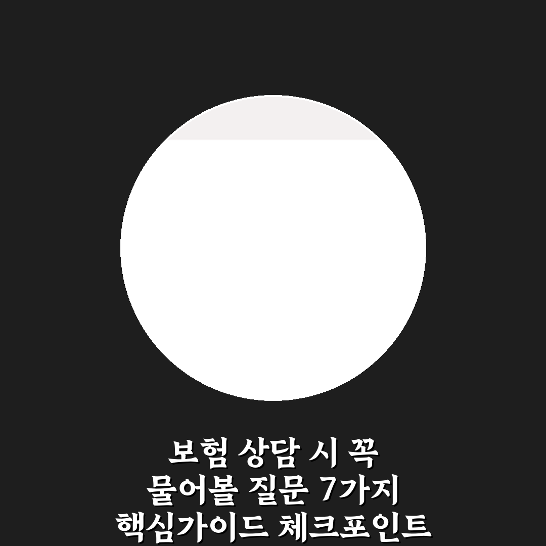 보험 상담 시 꼭 물어볼 질문 7가지 핵심가이드 체크포인트