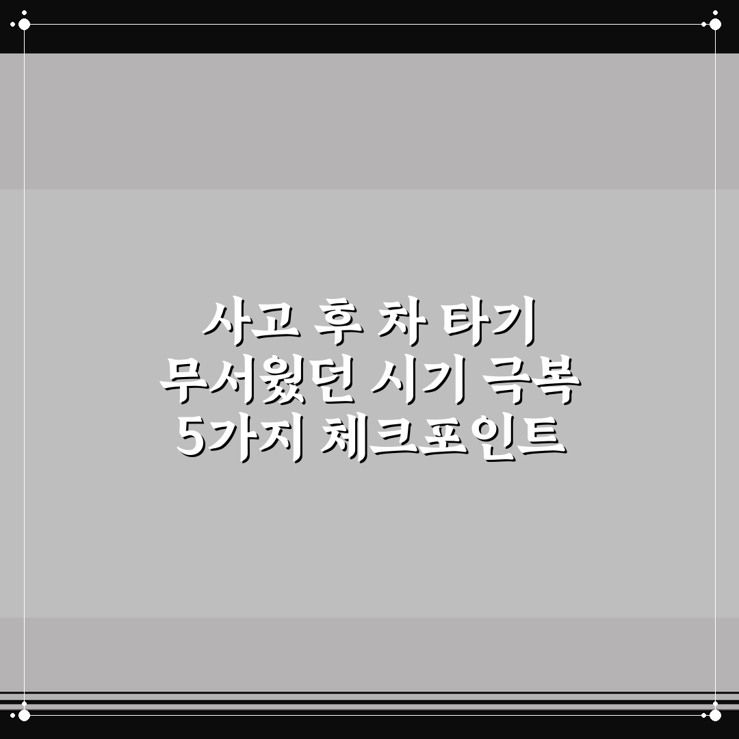사고 후 차 타기 무서웠던 시기 극복 5가지 체크포인트 핵심가이드